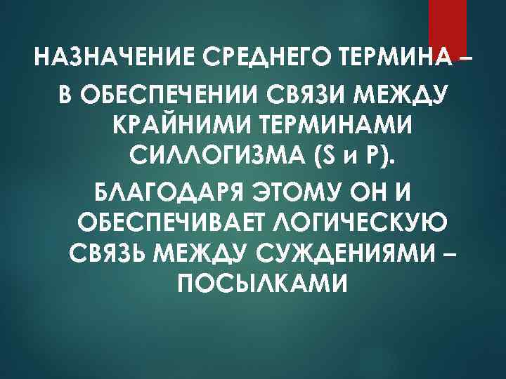 НАЗНАЧЕНИЕ СРЕДНЕГО ТЕРМИНА – В ОБЕСПЕЧЕНИИ СВЯЗИ МЕЖДУ КРАЙНИМИ ТЕРМИНАМИ СИЛЛОГИЗМА (S и Р).