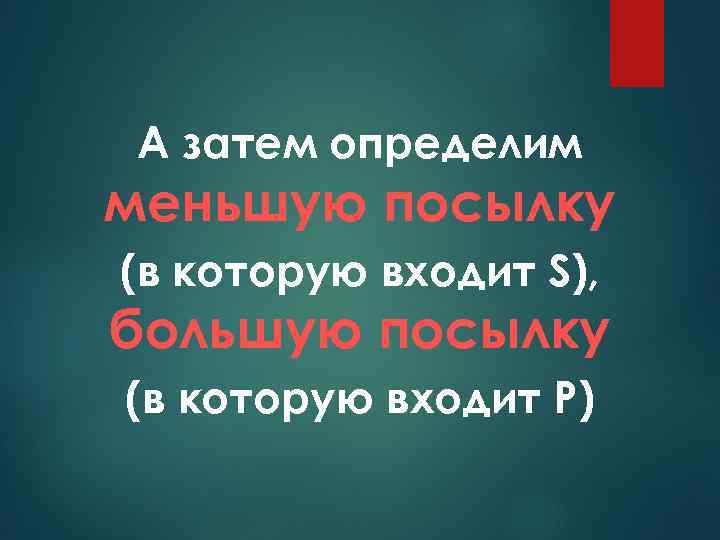 А затем определим меньшую посылку (в которую входит S), большую посылку (в которую входит