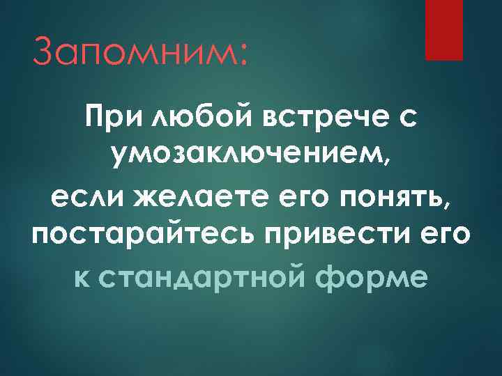 Запомним: При любой встрече с умозаключением, если желаете его понять, постарайтесь привести его к