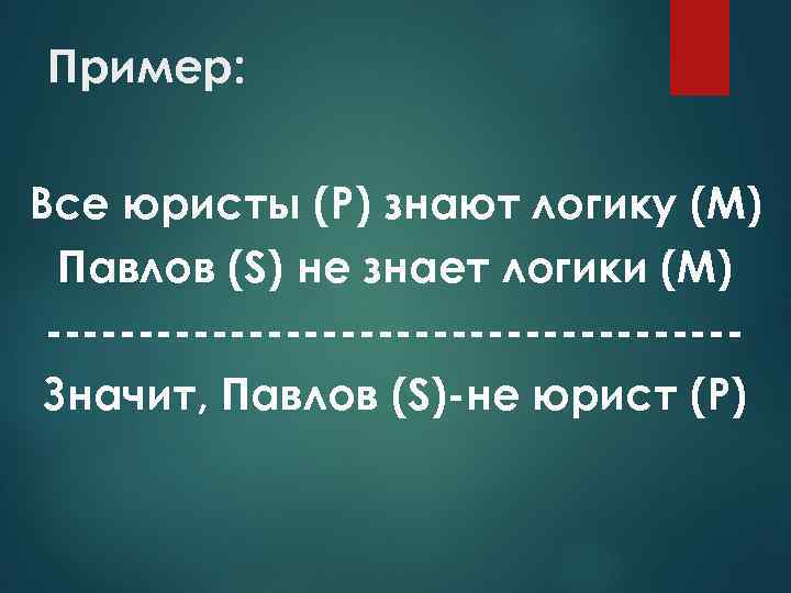 Пример: Все юристы (Р) знают логику (М) Павлов (S) не знает логики (М) Значит,