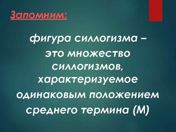 Запомним: фигура силлогизма – это множество силлогизмов, характеризуемое одинаковым положением среднего термина (М) 