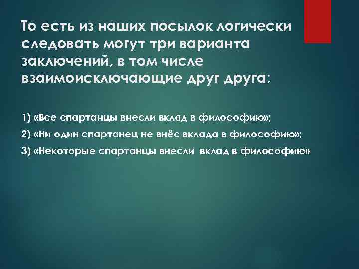 То есть из наших посылок логически следовать могут три варианта заключений, в том числе