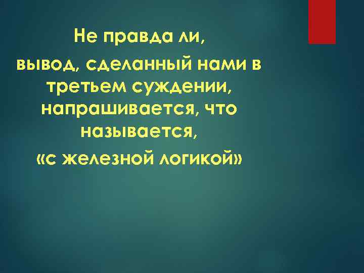 Не правда ли, вывод, сделанный нами в третьем суждении, напрашивается, что называется, «с железной