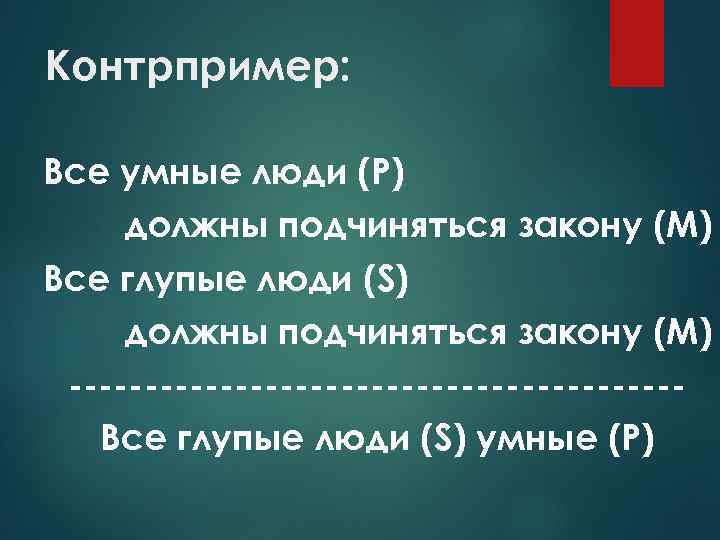 Контрпример: Все умные люди (Р) должны подчиняться закону (М) Все глупые люди (S) должны