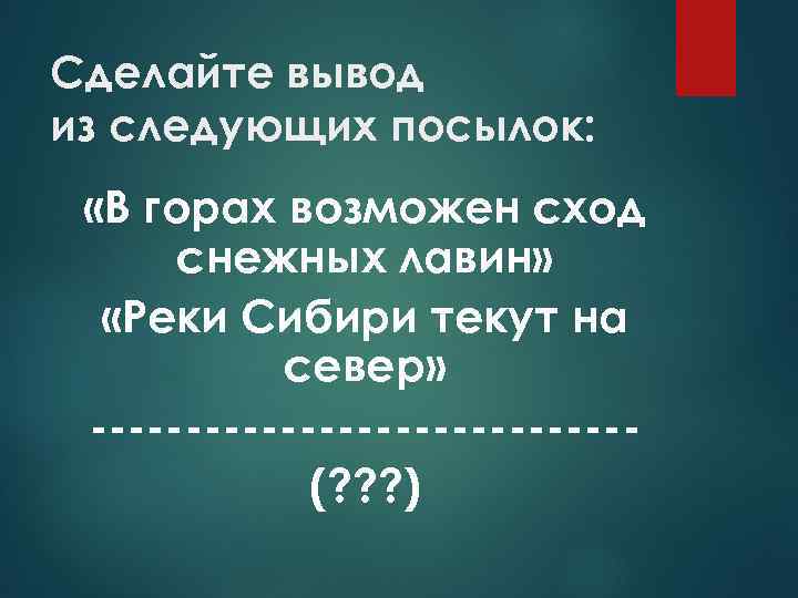 Сделайте вывод из следующих посылок: «В горах возможен сход снежных лавин» «Реки Сибири текут