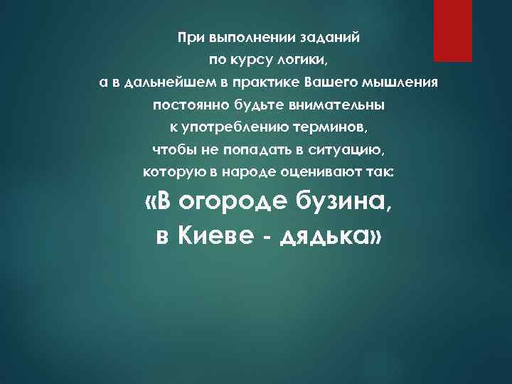 При выполнении заданий по курсу логики, а в дальнейшем в практике Вашего мышления постоянно