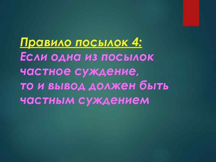 Правило посылок 4: Если одна из посылок частное суждение, то и вывод должен быть