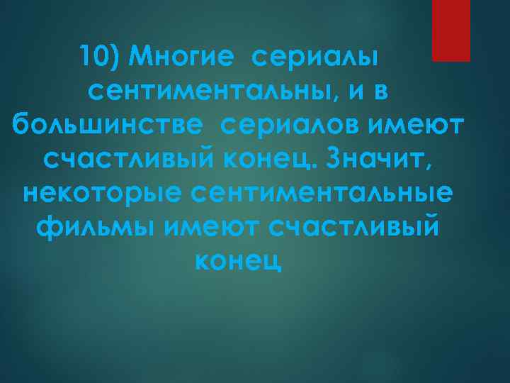 10) Многие сериалы сентиментальны, и в большинстве сериалов имеют счастливый конец. Значит, некоторые сентиментальные