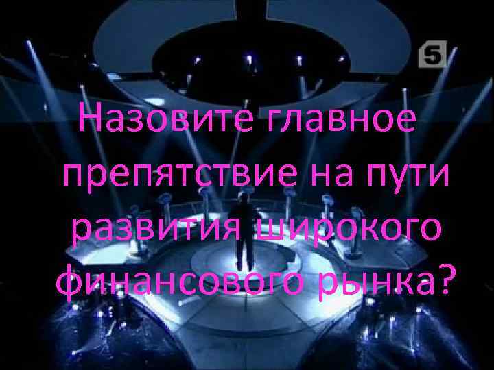 Назовите главное препятствие на пути развития широкого финансового рынка? 