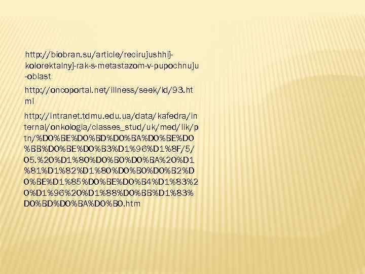 http: //biobran. su/article/recirujushhijkolorektalnyj-rak-s-metastazom-v-pupochnuju -oblast http: //oncoportal. net/illness/seek/id/93. ht ml http: //intranet. tdmu. edu. ua/data/kafedra/in