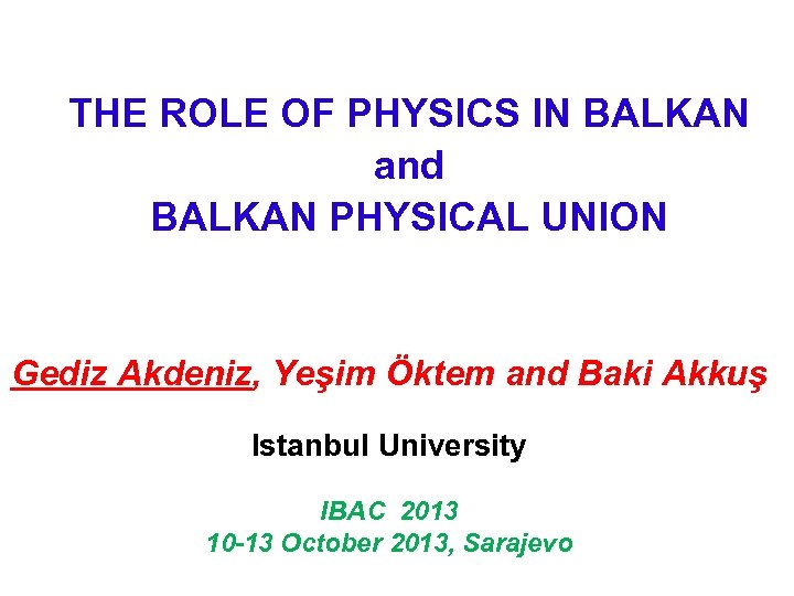 THE ROLE OF PHYSICS IN BALKAN and BALKAN PHYSICAL UNION Gediz Akdeniz, Yeşim Öktem