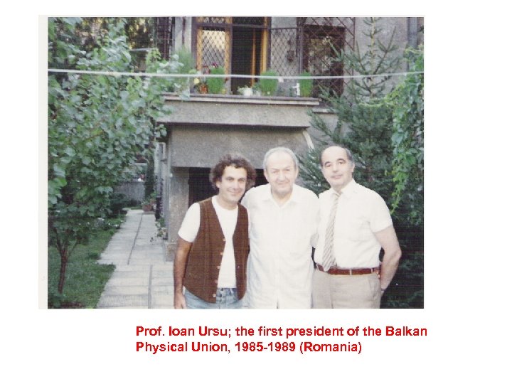 Prof. Ioan Ursu; the first president of the Balkan Physical Union, 1985 -1989 (Romania)