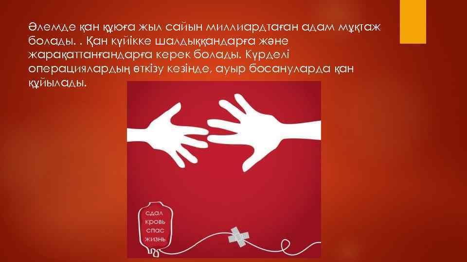Әлемде қан құюға жыл сайын миллиардтаған адам мұқтаж болады. . Қан күйiкке шалдыққандарға және