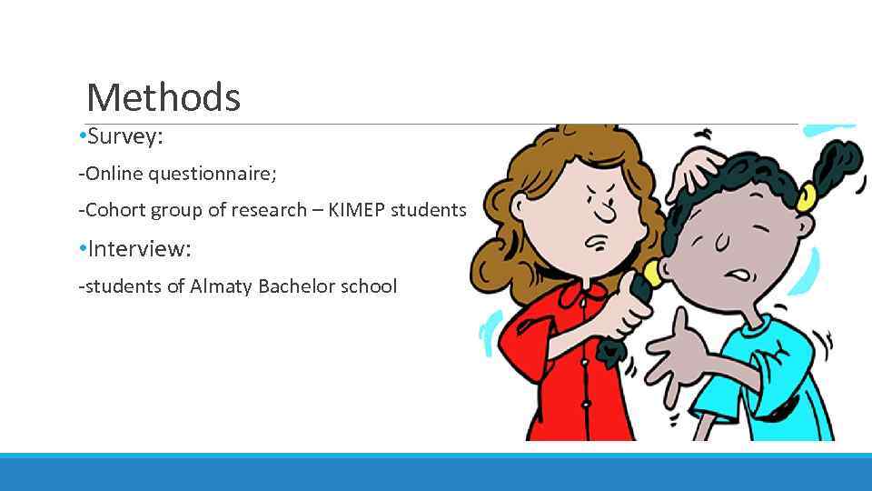 Methods • Survey: -Online questionnaire; -Cohort group of research – KIMEP students • Interview: