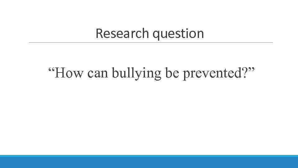 Research question “How can bullying be prevented? ” 