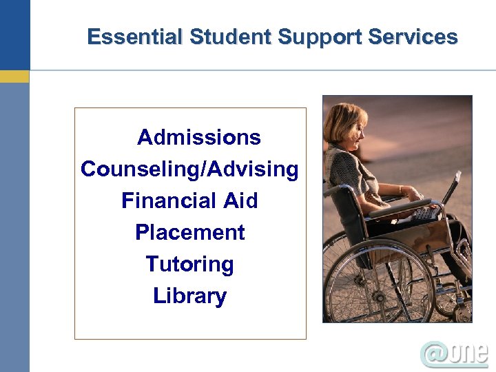 Essential Student Support Services Admissions Counseling/Advising Financial Aid Placement Tutoring Library 