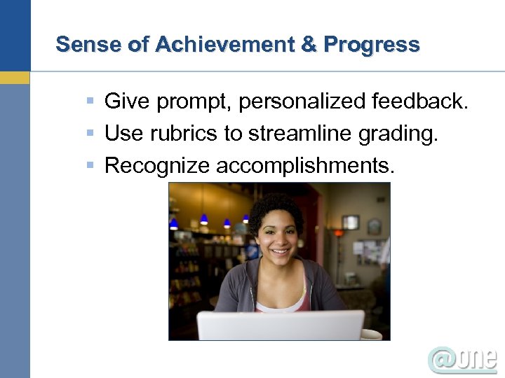 Sense of Achievement & Progress § Give prompt, personalized feedback. § Use rubrics to