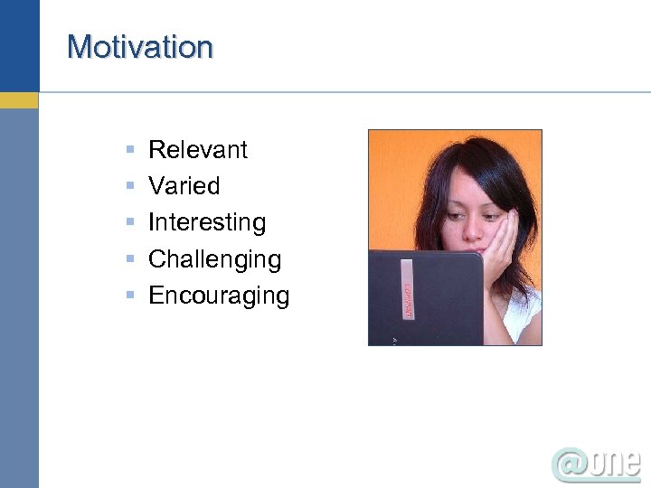 Motivation § § § Relevant Varied Interesting Challenging Encouraging 