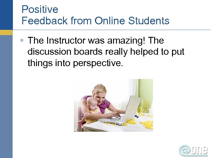 Positive Feedback from Online Students § The Instructor was amazing! The discussion boards really