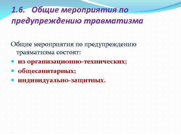 1. 6. Общие мероприятия по предупреждению травматизма состоят: из организационно-технических; общесанитарных; индивидуально-защитных. 