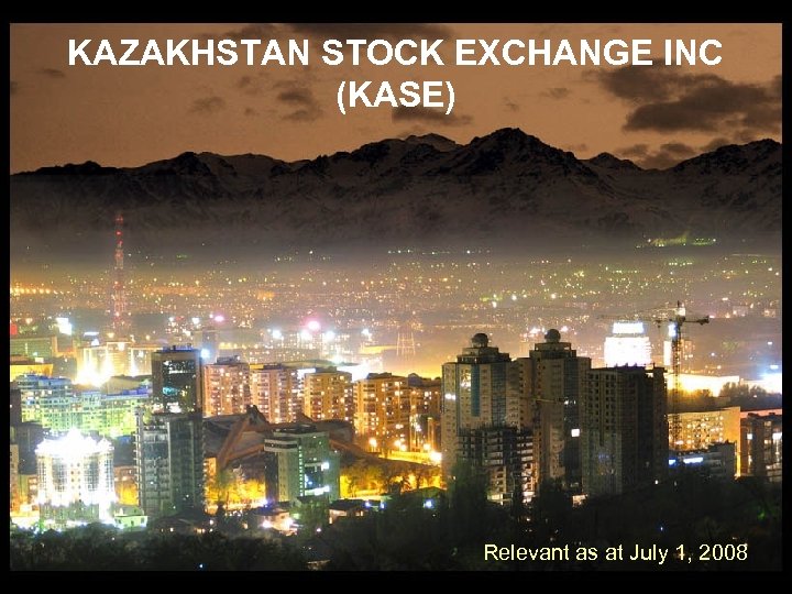 KAZAKHSTAN STOCK EXCHANGE INC (KASE) Relevant as at July 1, 2008 