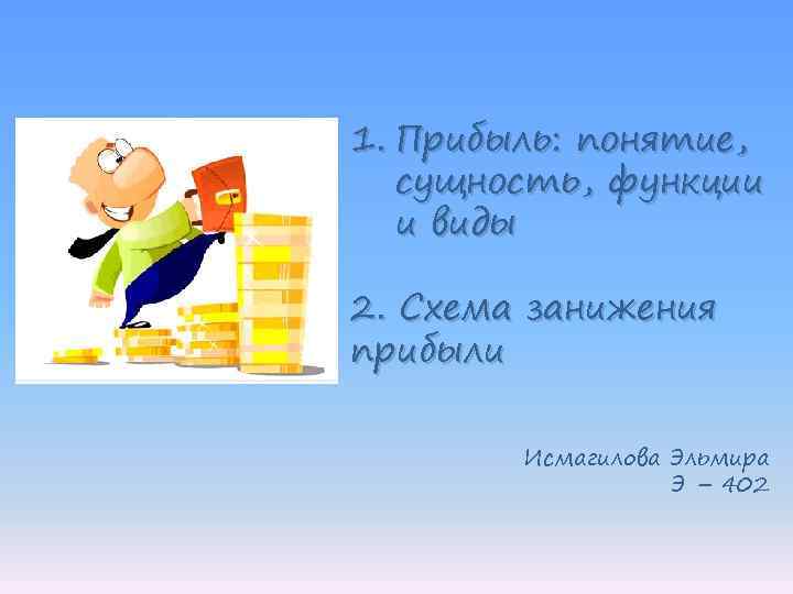 1. Прибыль: понятие, сущность, функции и виды 2. Схема занижения прибыли Исмагилова Эльмира Э