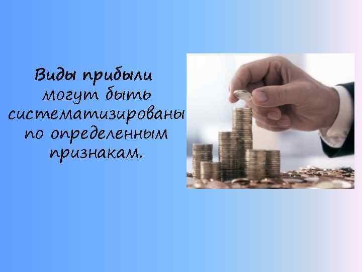 Виды прибыли могут быть систематизированы по определенным признакам. 
