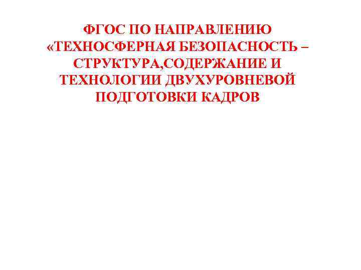 ФГОС ПО НАПРАВЛЕНИЮ «ТЕХНОСФЕРНАЯ БЕЗОПАСНОСТЬ – СТРУКТУРА, СОДЕРЖАНИЕ И ТЕХНОЛОГИИ ДВУХУРОВНЕВОЙ ПОДГОТОВКИ КАДРОВ 