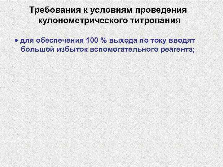 Требования к условиям проведения кулонометрического титрования · для обеспечения 100 % выхода по току