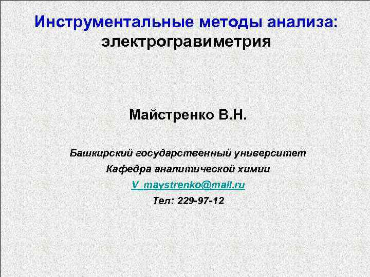 Инструментальные методы анализа: электрогравиметрия Майстренко В. Н. Башкирский государственный университет Кафедра аналитической химии V_maystrenko@mail.