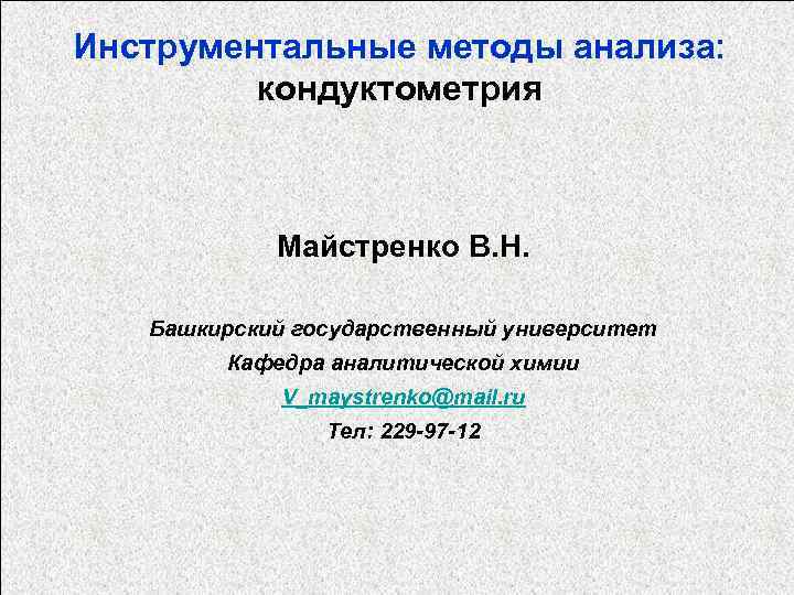 Инструментальные методы анализа: кондуктометрия Майстренко В. Н. Башкирский государственный университет Кафедра аналитической химии V_maystrenko@mail.