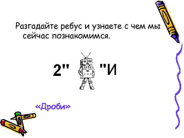 Разгадайте ребус и узнаете с чем мы сейчас познакомимся. «Дроби» 