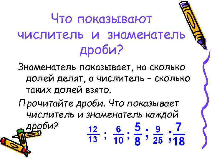 Что показывают числитель и знаменатель дроби? Знаменатель показывает, на сколько долей делят, а числитель