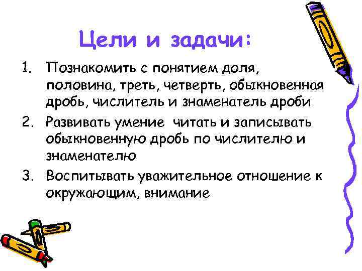 Цели и задачи: 1. Познакомить с понятием доля, половина, треть, четверть, обыкновенная дробь, числитель