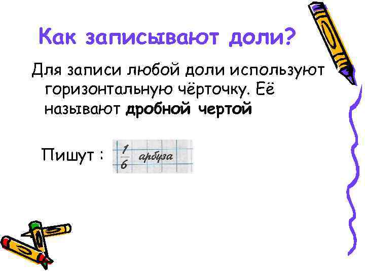 Как записывают доли? Для записи любой доли используют горизонтальную чёрточку. Её называют дробной чертой