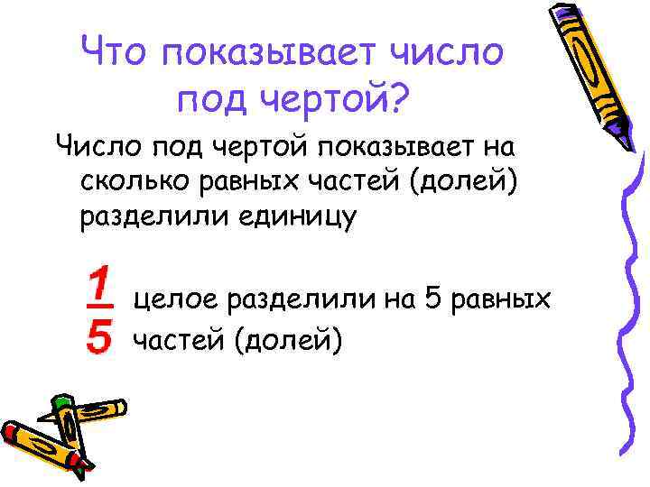 Что показывает число под чертой? Число под чертой показывает на сколько равных частей (долей)