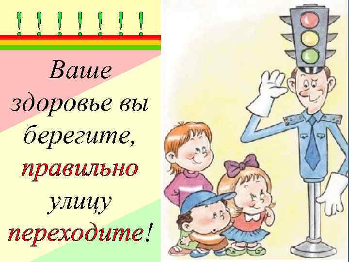 !!!!!!! Ваше здоровье вы берегите, правильно улицу переходите! 