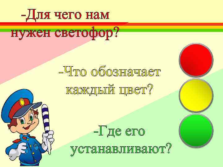 -Для чего нам нужен светофор? -Что обозначает каждый цвет? -Где его устанавливают? 