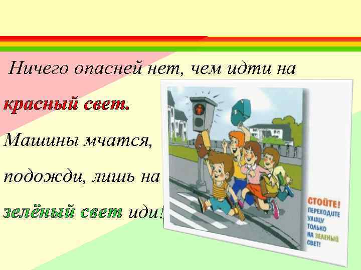 Ничего опасней нет, чем идти на красный свет. Машины мчатся, подожди, лишь на зелёный