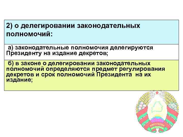 2) о делегировании законодательных полномочий: а) законодательные полномочия делегируются Президенту на издание декретов; б)