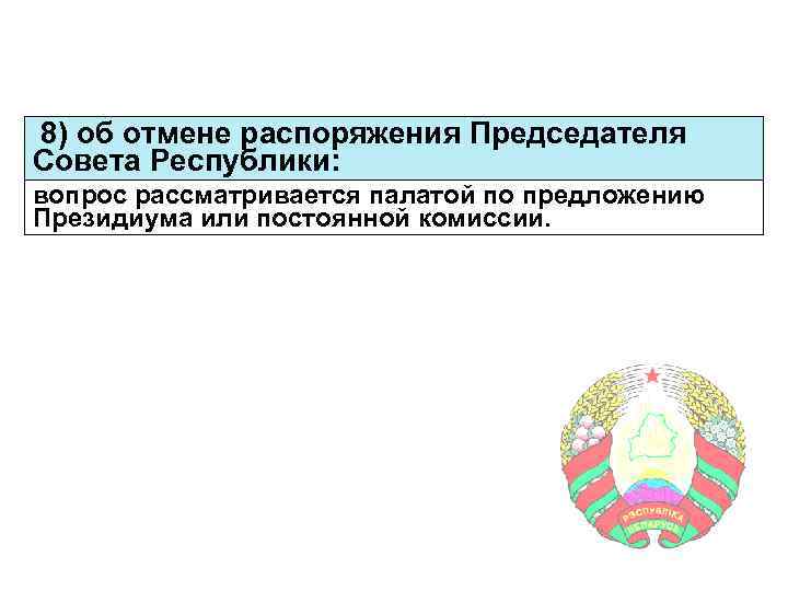 8) об отмене распоряжения Председателя Совета Республики: вопрос рассматривается палатой по предложению Президиума или