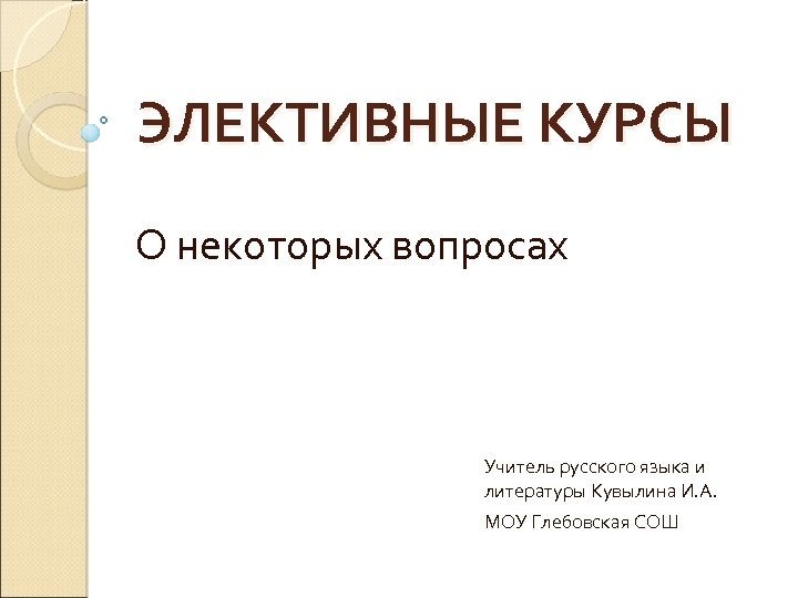 ЭЛЕКТИВНЫЕ КУРСЫ О некоторых вопросах Учитель русского языка и литературы Кувылина И. А. МОУ