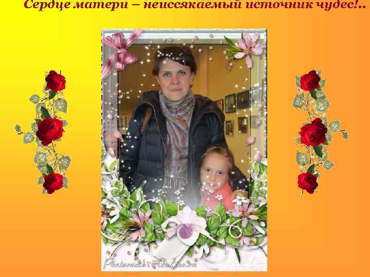 Сердце матери – неиссякаемый источник чудес!. . 
