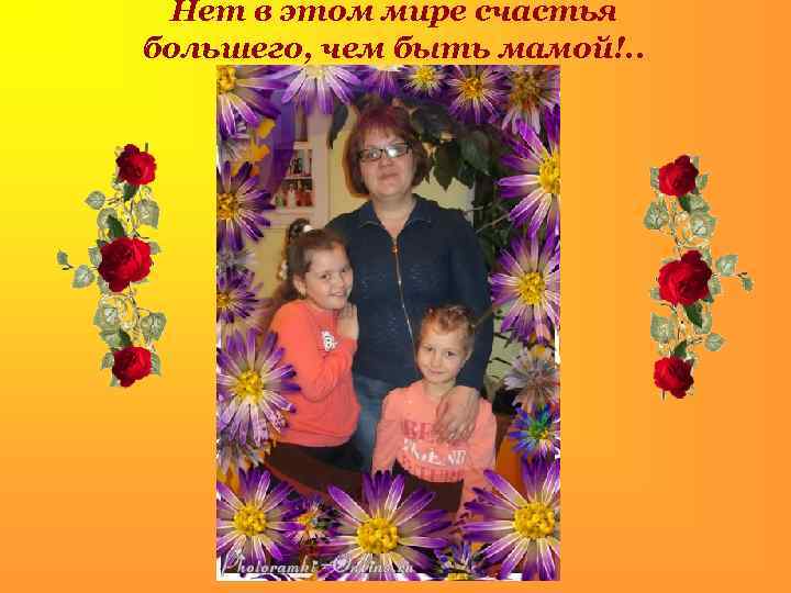 Нет в этом мире счастья большего, чем быть мамой!. . . 