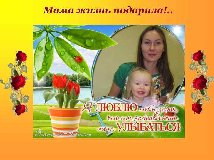 Мама жизнь подарила!. . . 
