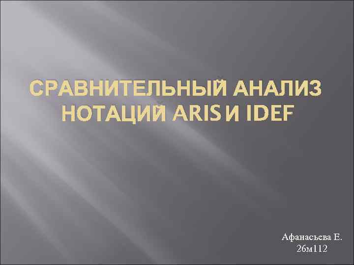 СРАВНИТЕЛЬНЫЙ АНАЛИЗ НОТАЦИЙ ARIS И IDEF Афанасьева Е. 26 м 112 