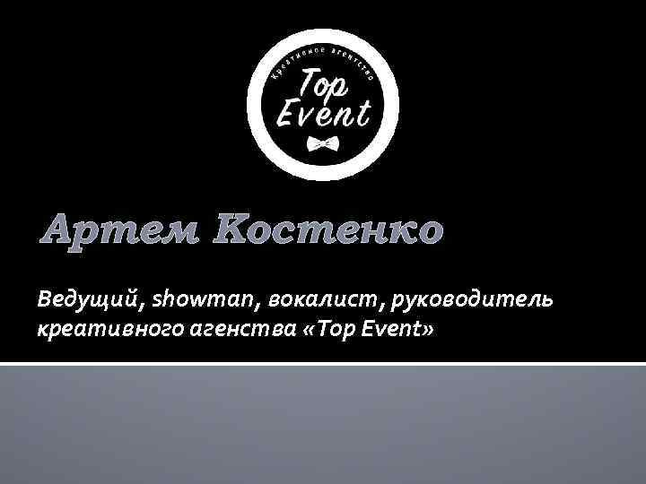 Артем Костенко Ведущий, showman, вокалист, руководитель креативного агенства «Top Event» 