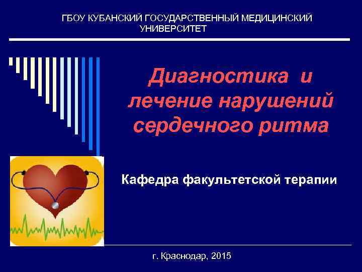  ГБОУ КУБАНСКИЙ ГОСУДАРСТВЕННЫЙ МЕДИЦИНСКИЙ УНИВЕРСИТЕТ Диагностика и лечение нарушений сердечного ритма Кафедра факультетской