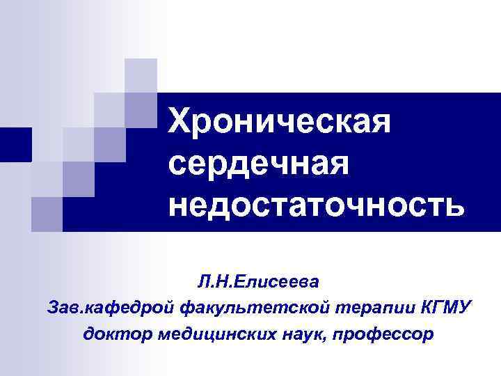 Хроническая сердечная недостаточность Л. Н. Елисеева Зав. кафедрой факультетской терапии КГМУ доктор медицинских наук,