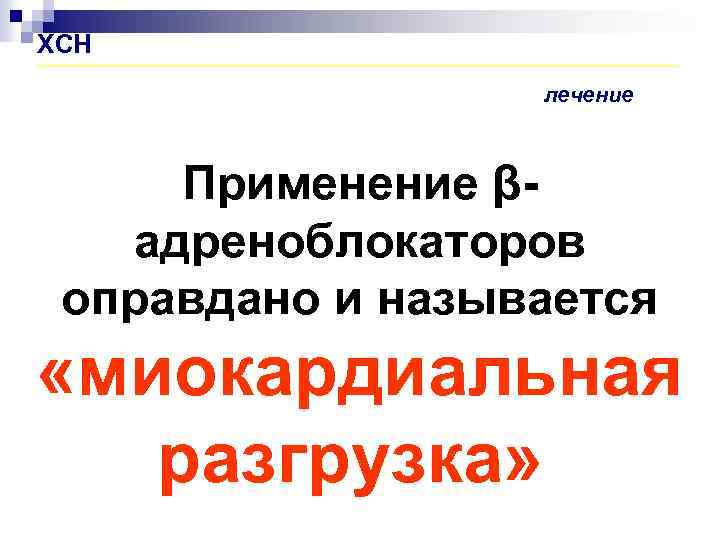 ХСН лечение Применение β- адреноблокаторов оправдано и называется «миокардиальная разгрузка» 